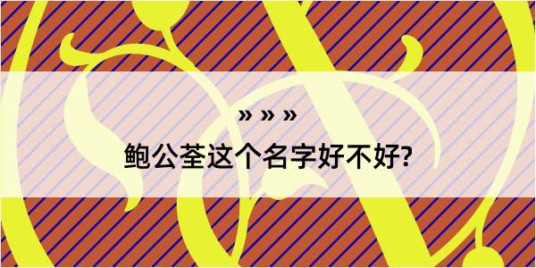 鲍公荃这个名字好不好?