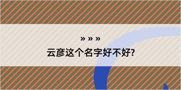 云彦这个名字好不好?