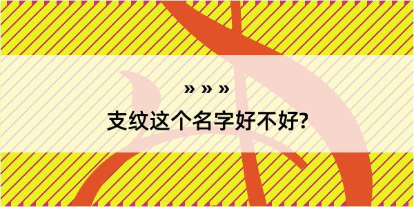 支纹这个名字好不好?