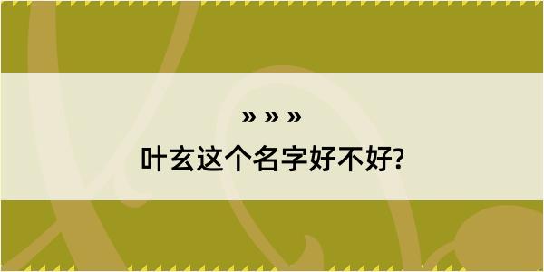 叶玄这个名字好不好?