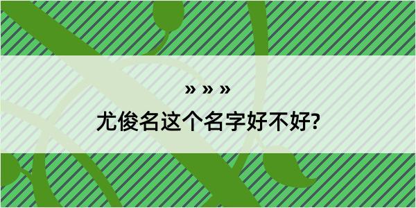 尤俊名这个名字好不好?