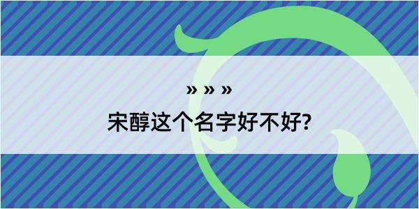 宋醇这个名字好不好?