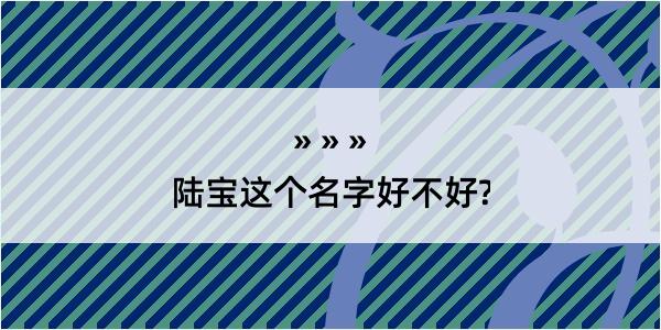 陆宝这个名字好不好?