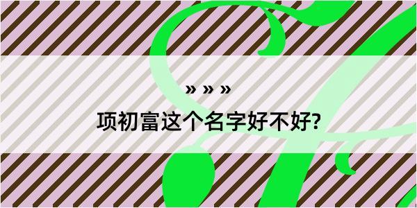 项初富这个名字好不好?