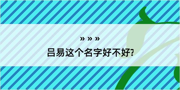 吕易这个名字好不好?