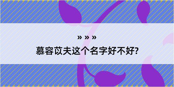 慕容苡夫这个名字好不好?