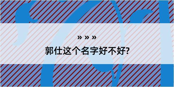 郭仕这个名字好不好?