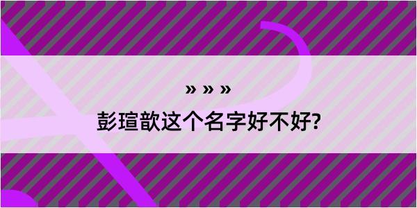 彭瑄歆这个名字好不好?