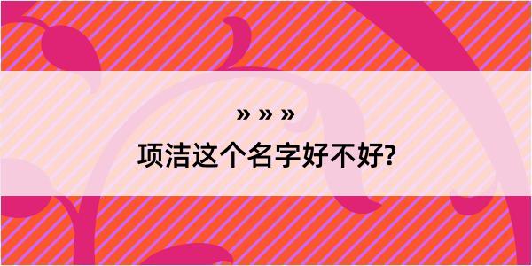 项洁这个名字好不好?