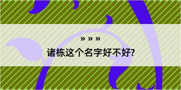 诸栋这个名字好不好?