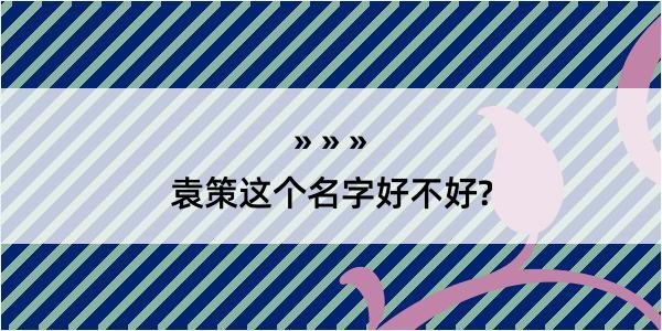 袁策这个名字好不好?