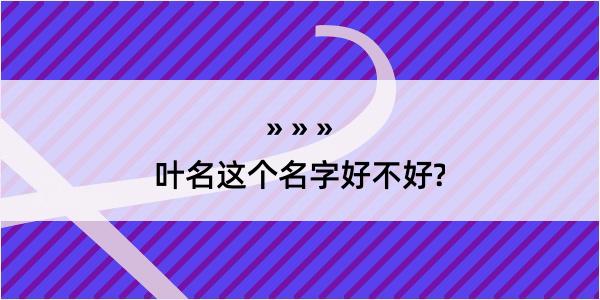 叶名这个名字好不好?