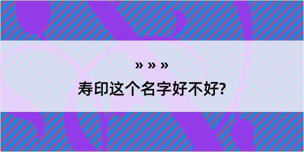 寿印这个名字好不好?