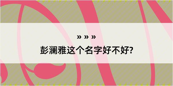 彭澜雅这个名字好不好?