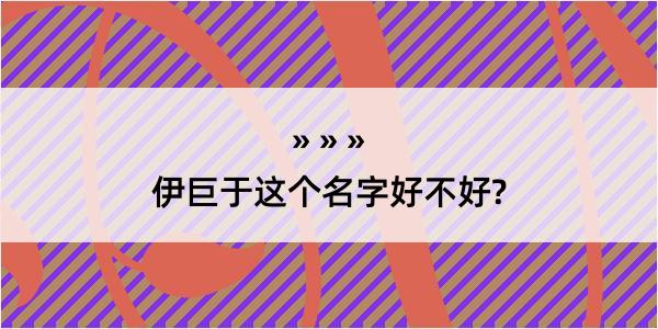 伊巨于这个名字好不好?