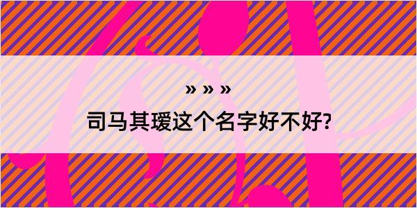 司马其瑷这个名字好不好?