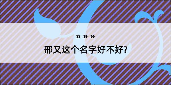 邢又这个名字好不好?