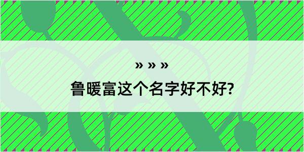 鲁暖富这个名字好不好?