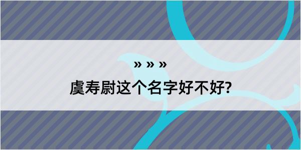 虞寿尉这个名字好不好?