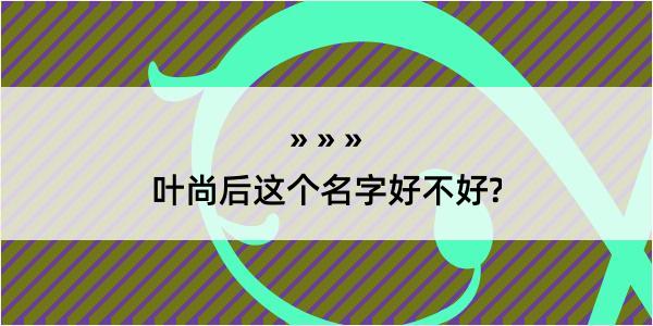 叶尚后这个名字好不好?