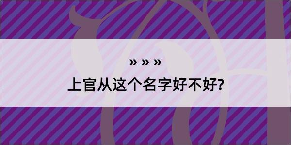 上官从这个名字好不好?