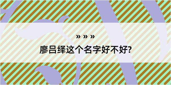 廖吕绎这个名字好不好?