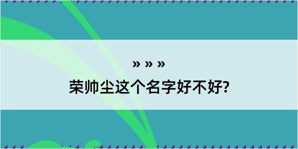 荣帅尘这个名字好不好?