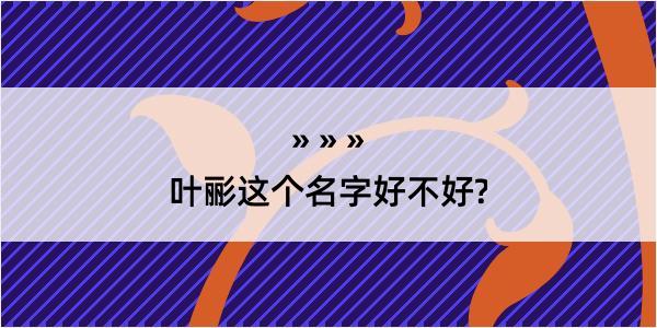 叶彨这个名字好不好?