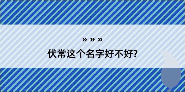 伏常这个名字好不好?