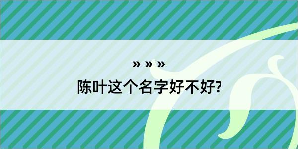 陈叶这个名字好不好?