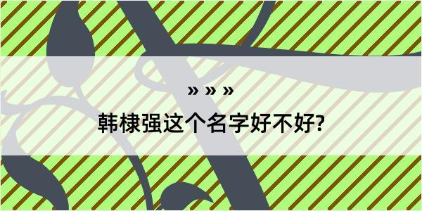 韩棣强这个名字好不好?