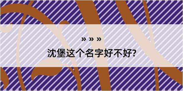 沈堡这个名字好不好?