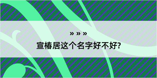 宣椿居这个名字好不好?