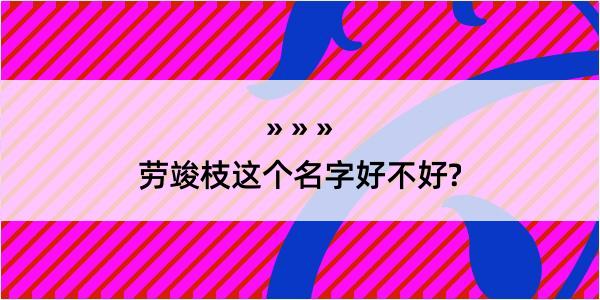 劳竣枝这个名字好不好?