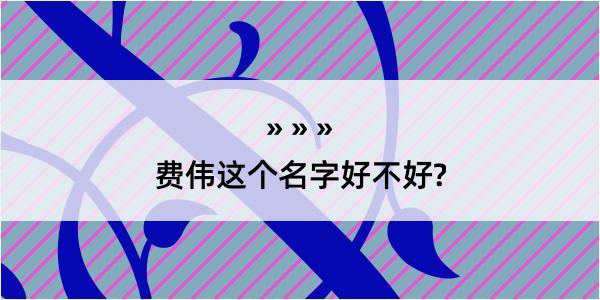 费伟这个名字好不好?