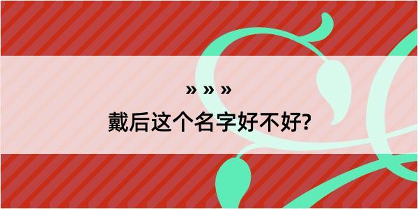 戴后这个名字好不好?