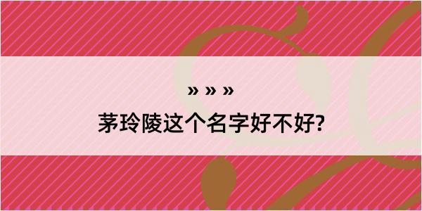 茅玲陵这个名字好不好?