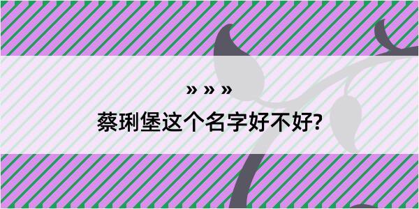 蔡琍堡这个名字好不好?