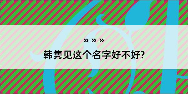 韩隽见这个名字好不好?