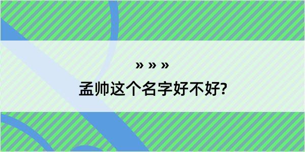 孟帅这个名字好不好?