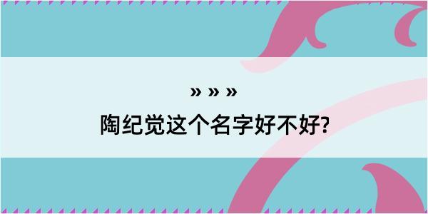 陶纪觉这个名字好不好?