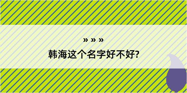 韩海这个名字好不好?