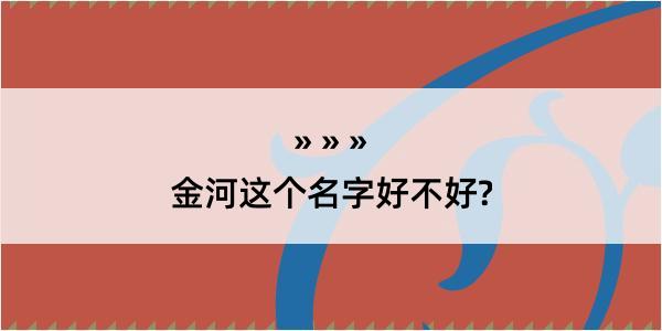 金河这个名字好不好?