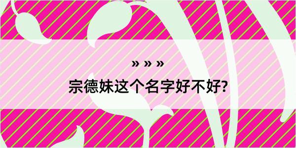 宗德妹这个名字好不好?