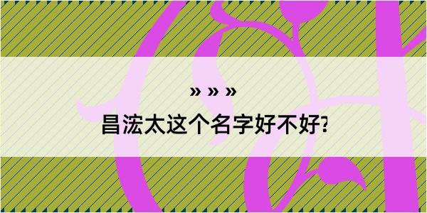 昌浤太这个名字好不好?