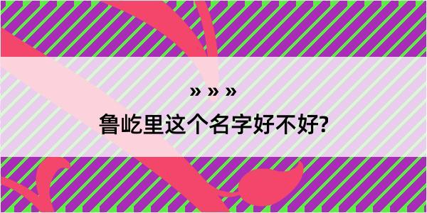 鲁屹里这个名字好不好?