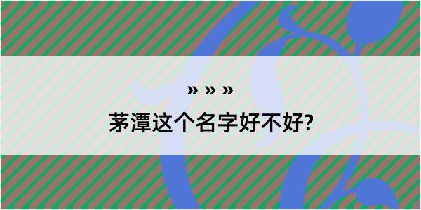 茅潭这个名字好不好?