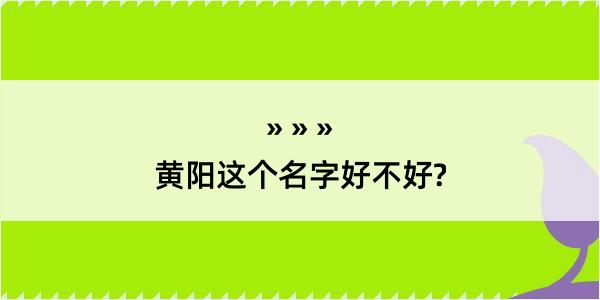 黄阳这个名字好不好?