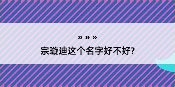 宗璇迪这个名字好不好?