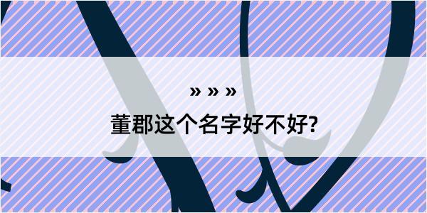 董郡这个名字好不好?